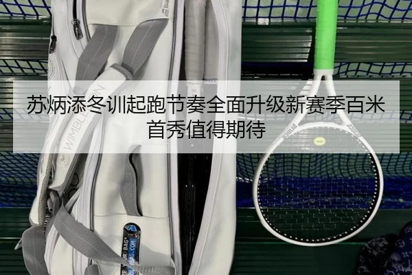 苏炳添冬训起跑节奏全面升级新赛季百米首秀值得期待