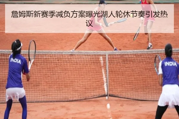 詹姆斯新赛季减负方案曝光湖人轮休节奏引发热议